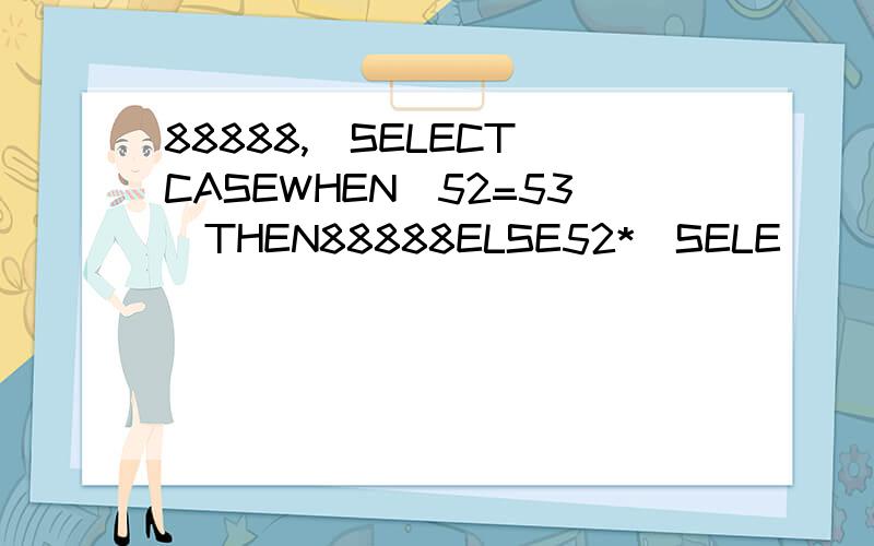 88888,(SELECT(CASEWHEN(52=53)THEN88888ELSE52*(SELE