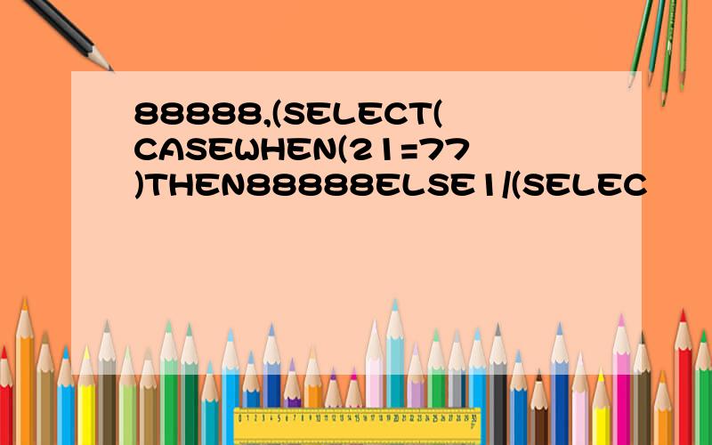 88888,(SELECT(CASEWHEN(21=77)THEN88888ELSE1/(SELEC