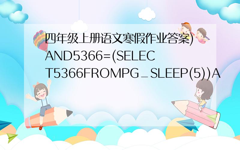 四年级上册语文寒假作业答案)AND5366=(SELECT5366FROMPG_SLEEP(5))A