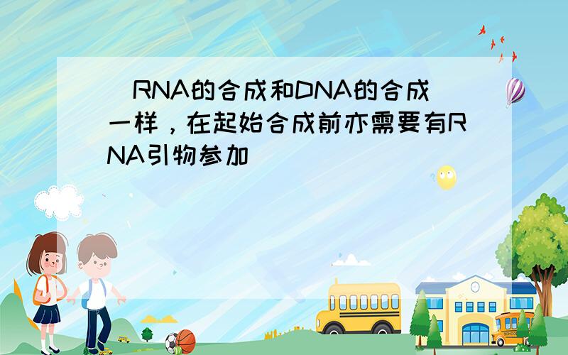 ‌RNA的合成和DNA的合成一样，在起始合成前亦需要有RNA引物参加