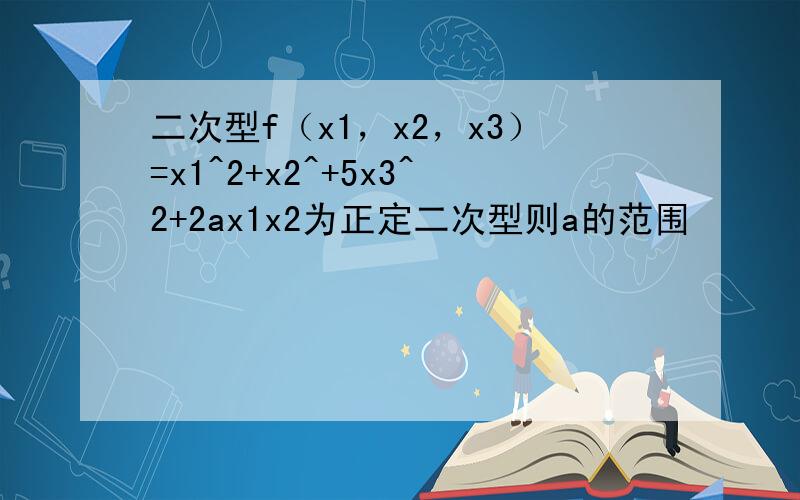 二次型f（x1，x2，x3）=x1^2+x2^+5x3^2+2ax1x2为正定二次型则a的范围