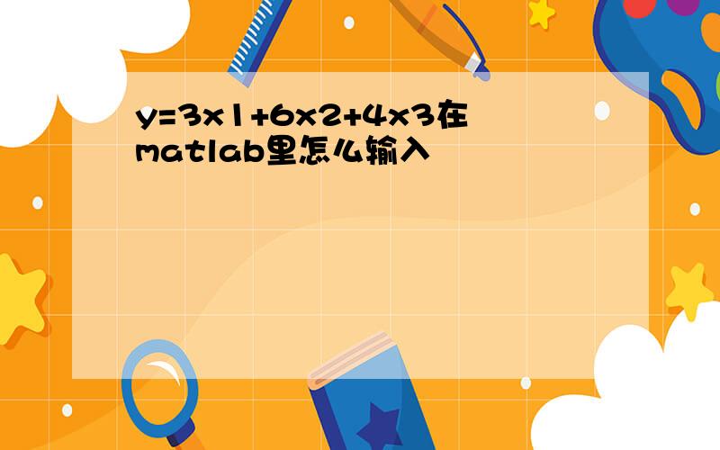 y=3x1+6x2+4x3在matlab里怎么输入