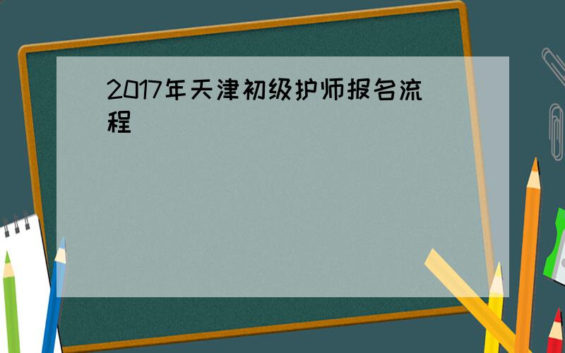2017年天津初级护师报名流程