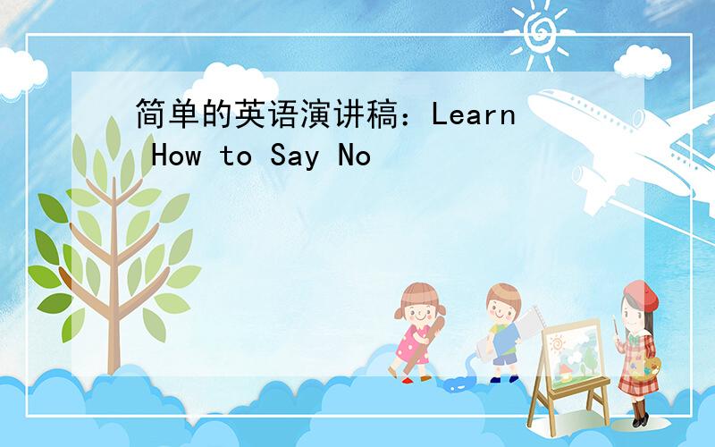 简单的英语演讲稿：Learn How to Say No