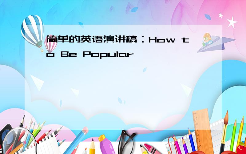 简单的英语演讲稿：How to Be Popular
