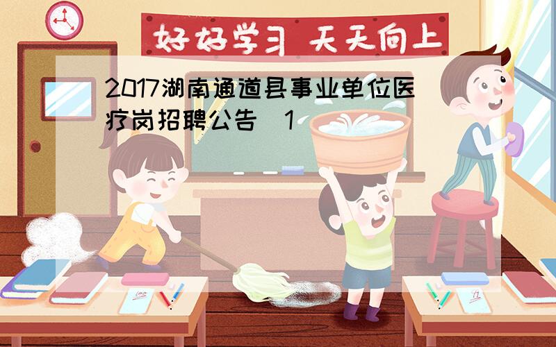 2017湖南通道县事业单位医疗岗招聘公告[1]