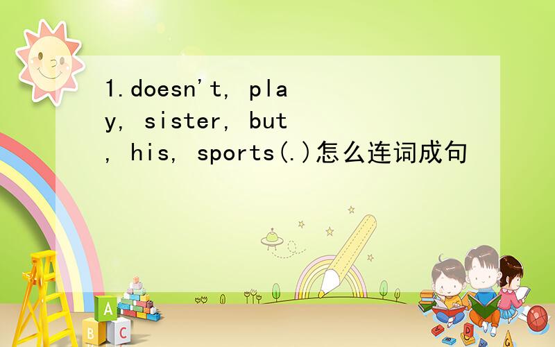 1.doesn't, play, sister, but, his, sports(.)怎么连词成句