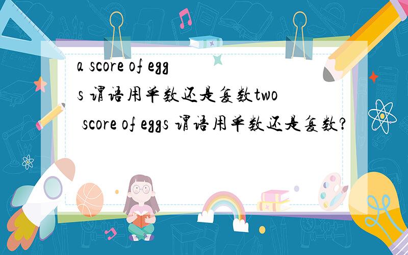 a score of eggs 谓语用单数还是复数two score of eggs 谓语用单数还是复数?