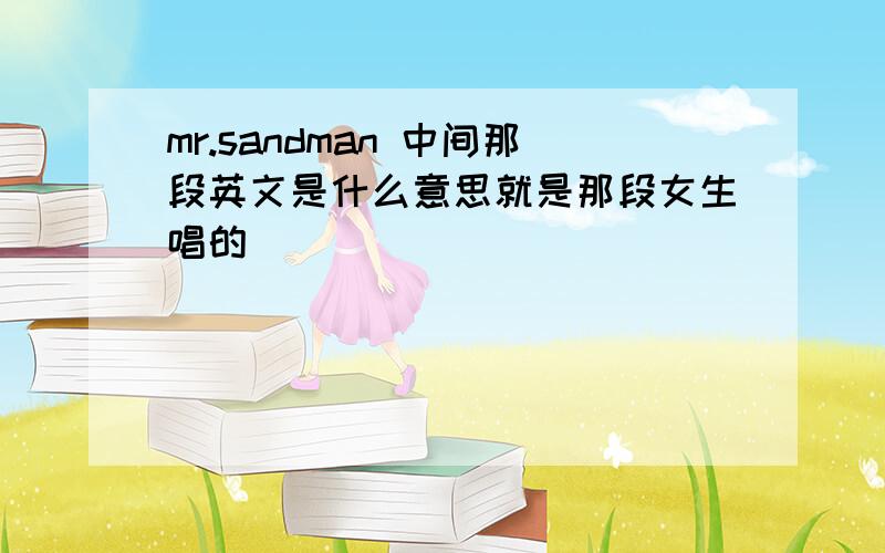 mr.sandman 中间那段英文是什么意思就是那段女生唱的