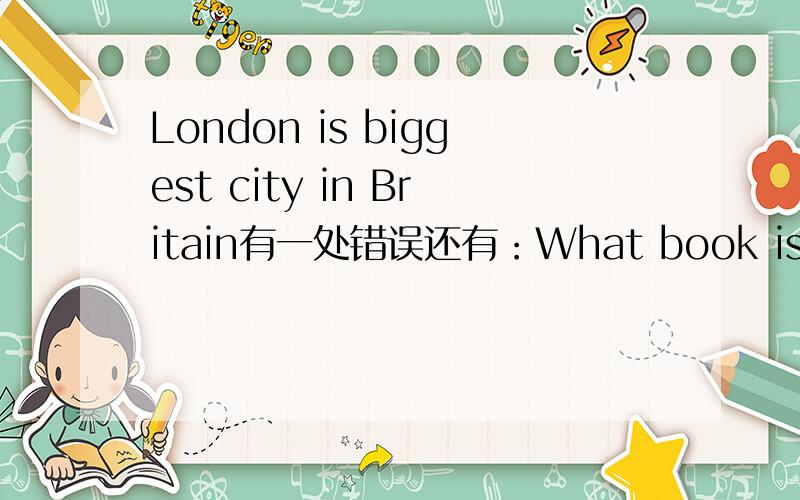 London is biggest city in Britain有一处错误还有：What book is the thickest of the three?Mary is perttier to Lily.Who's braver,Hans and Tim?各有一处错误