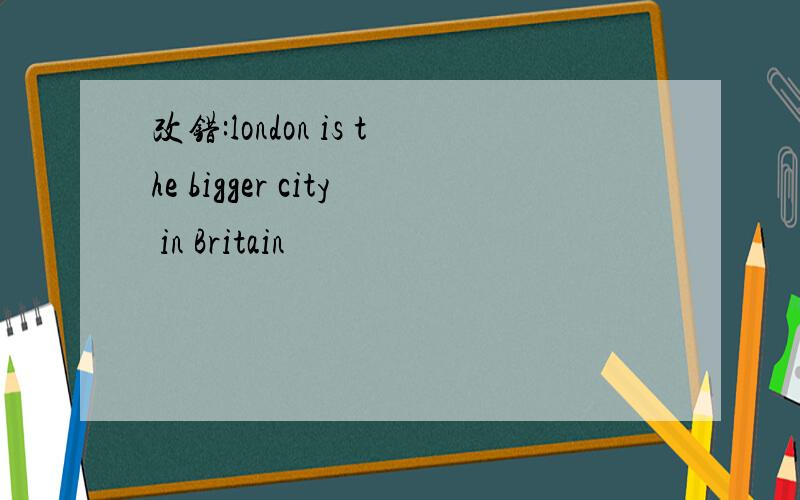 改错:london is the bigger city in Britain