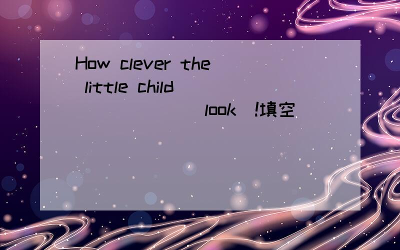 How clever the little child ______(look)!填空