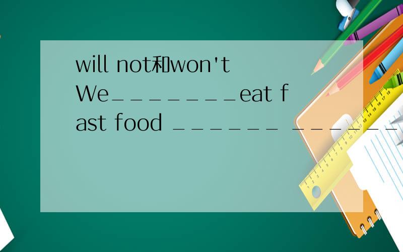 will not和won'tWe_______eat fast food ______ ________.我们都将不再吃快餐了.