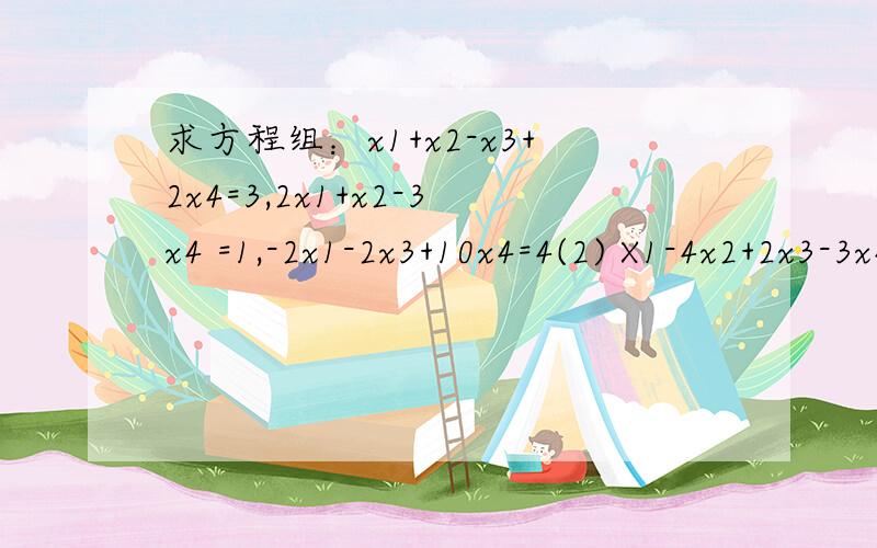 求方程组：x1+x2-x3+2x4=3,2x1+x2-3x4 =1,-2x1-2x3+10x4=4(2) X1-4x2+2x3-3x4=114x1+3x2+6x3-x4=-12x1+4x2+2x3+x4=-6