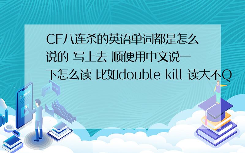 CF八连杀的英语单词都是怎么说的 写上去 顺便用中文说一下怎么读 比如double kill 读大不Q