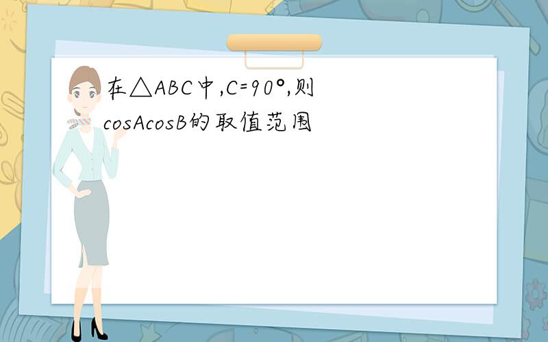 在△ABC中,C=90°,则cosAcosB的取值范围