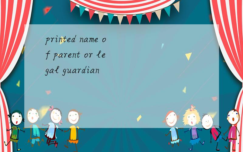 printed name of parent or legal guardian