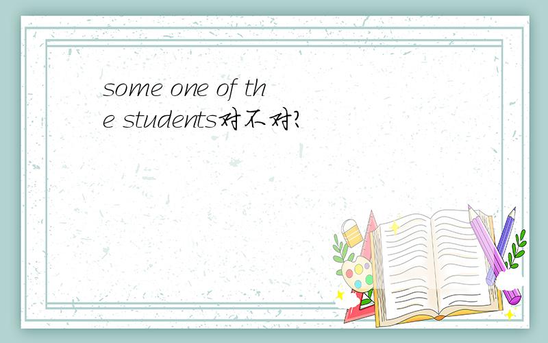 some one of the students对不对?