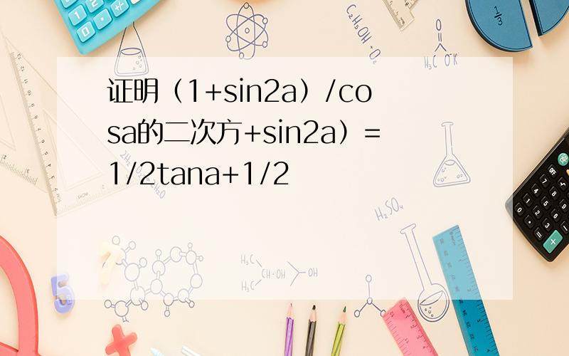 证明（1+sin2a）/cosa的二次方+sin2a）=1/2tana+1/2