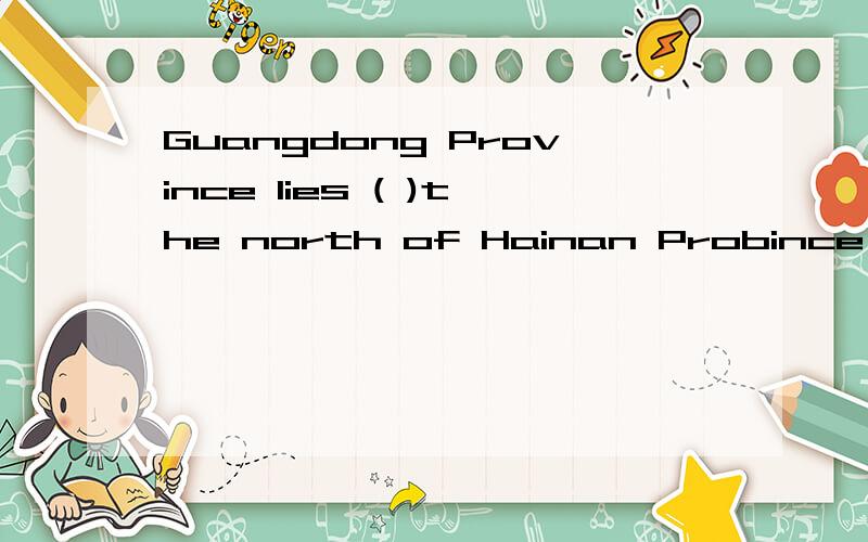 Guangdong Province lies ( )the north of Hainan Probince and ( )the south of