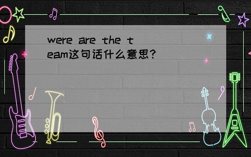 were are the team这句话什么意思?