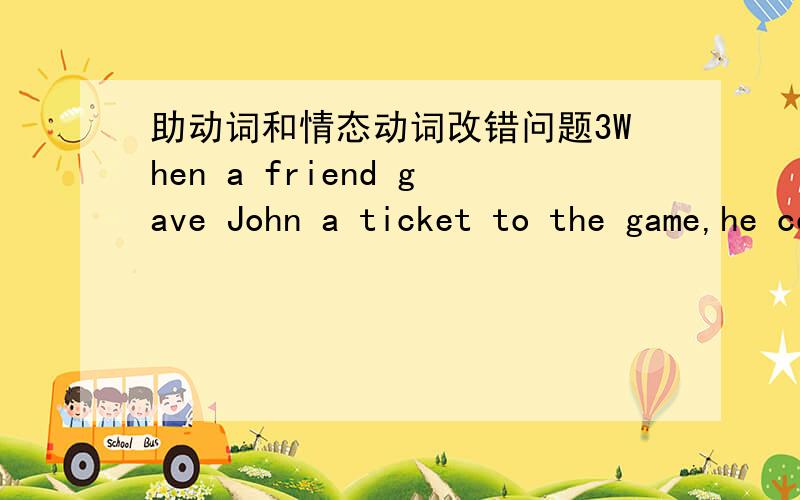 助动词和情态动词改错问题3When a friend gave John a ticket to the game,he couldn't help but (going).括号里的是错的.要把going改成go,为什么呢?