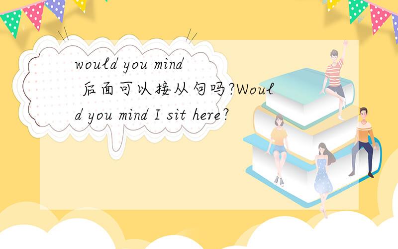 would you mind 后面可以接从句吗?Would you mind I sit here？