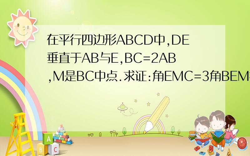 在平行四边形ABCD中,DE垂直于AB与E,BC=2AB,M是BC中点.求证:角EMC=3角BEM提示:取AD的中点N,联结MN、DM、EM.