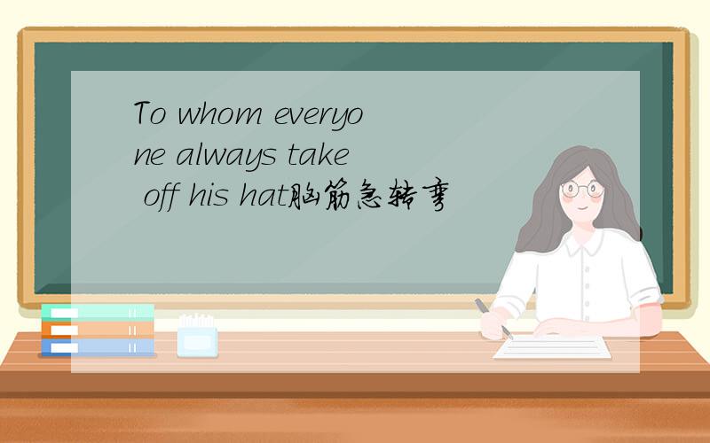 To whom everyone always take off his hat脑筋急转弯