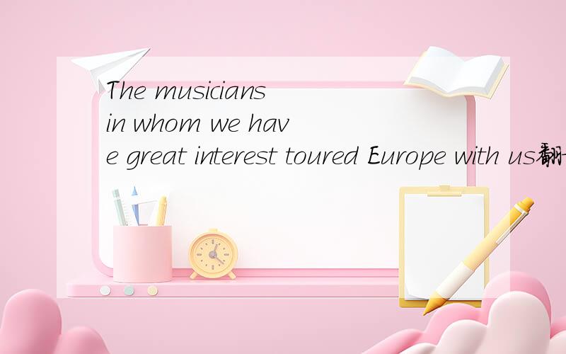 The musicians in whom we have great interest toured Europe with us翻译一下.