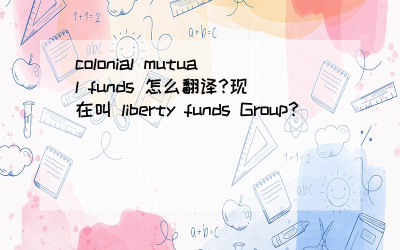 colonial mutual funds 怎么翻译?现在叫 liberty funds Group?