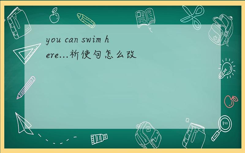 you can swim here...祈使句怎么改