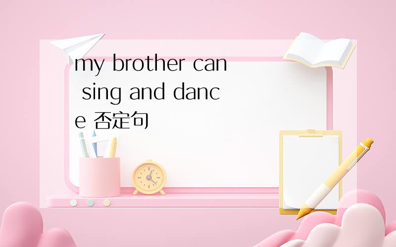 my brother can sing and dance 否定句