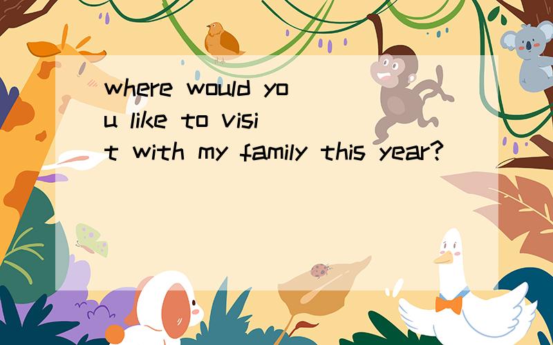 where would you like to visit with my family this year?