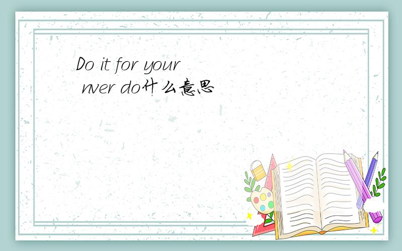 Do it for your nver do什么意思