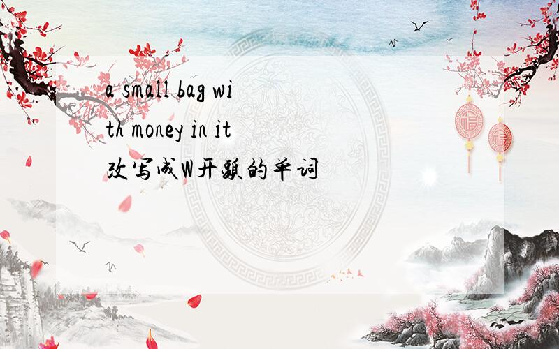 a small bag with money in it改写成W开头的单词