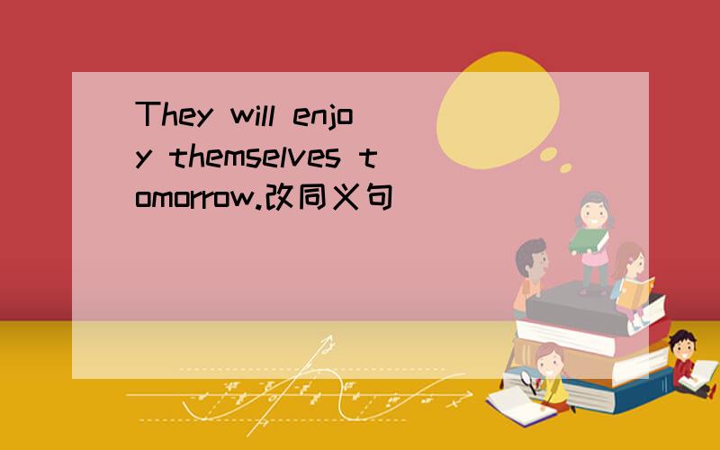 They will enjoy themselves tomorrow.改同义句
