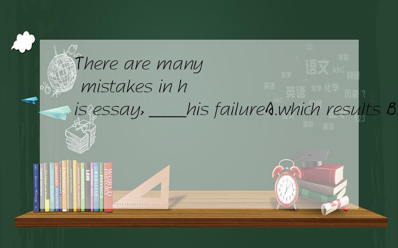 There are many mistakes in his essay,____his failureA.which results B.leading to C.led to D.that leads to为什么A不行？