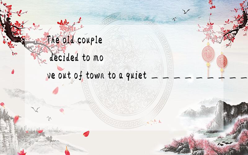 The old couple decided to move out of town to a quiet _________ ,where they