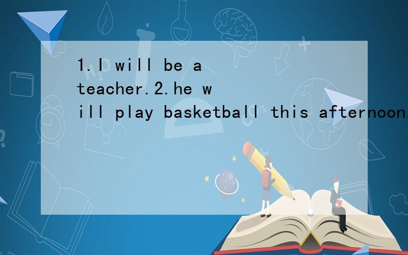 1.I will be a teacher.2.he will play basketball this afternoon.3.They will clean the classroom a...1.I will be a teacher.2.he will play basketball this afternoon.3.They will clean the classroom after school翻译句子并把句子改为否定句和