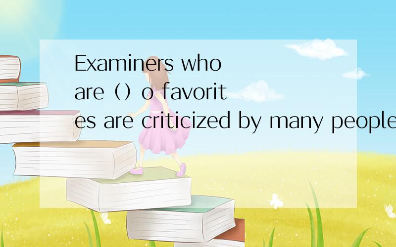 Examiners who are（）o favorites are criticized by many peopleA．indifferent    B．similar    C．equivalent D．partialExaminers who are______to favorites are criticized by many people不好意思，to打掉了