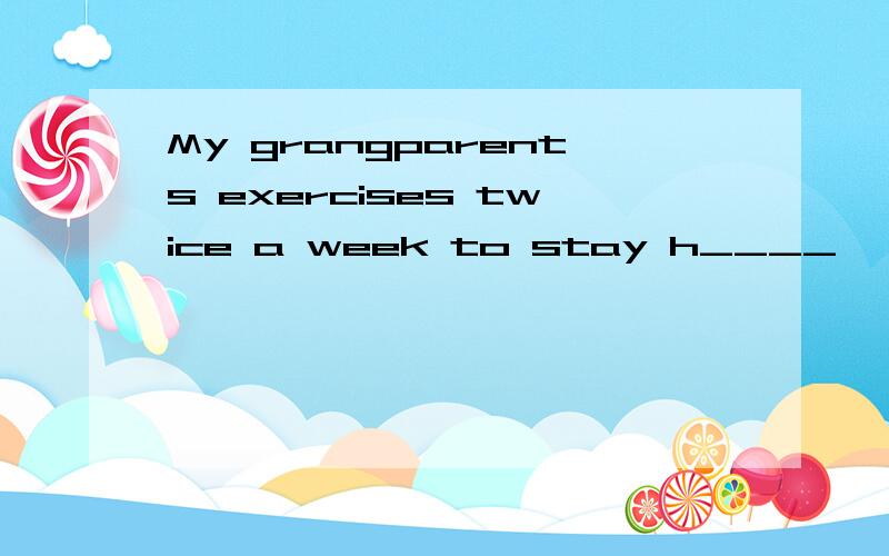 My grangparents exercises twice a week to stay h____