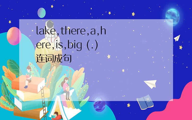 lake,there,a,here,is,big (.)连词成句