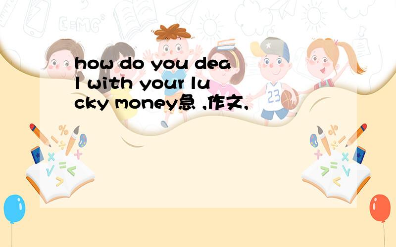how do you deal with your lucky money急 ,作文,