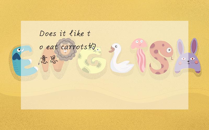 Does it like to eat carrots的意思
