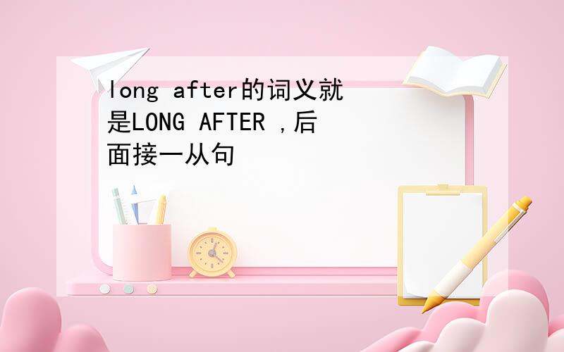 long after的词义就是LONG AFTER ,后面接一从句
