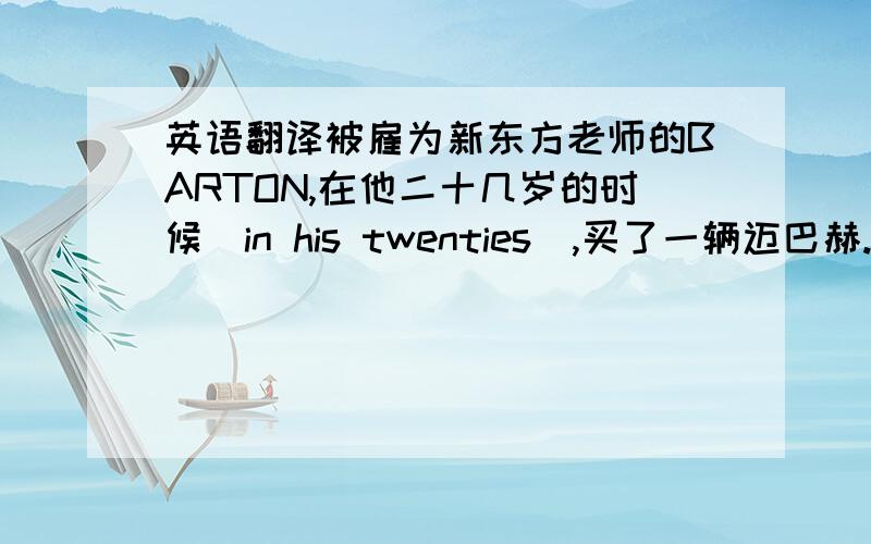 英语翻译被雇为新东方老师的BARTON,在他二十几岁的时候（in his twenties）,买了一辆迈巴赫.