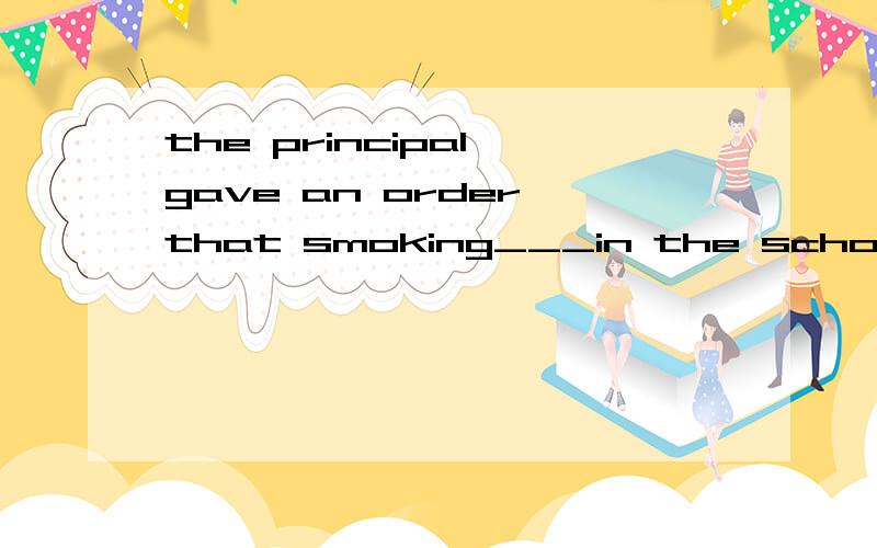 the principal gave an order that smoking___in the school.(permit )