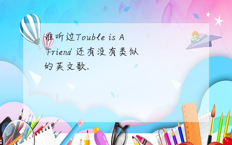 谁听过Touble is A Friend 还有没有类似的英文歌.