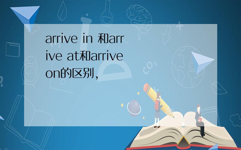 arrive in 和arrive at和arrive on的区别,